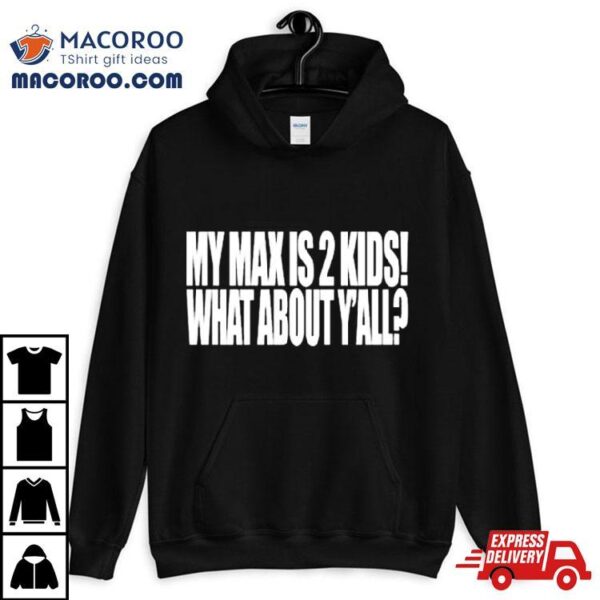 My Max Is 2 Kids What About Y’all Shirt