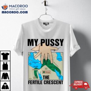 My Pussy The Fertile Crescen Tshirt