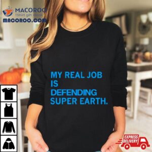 My Real Job Is Defending Super Earth Shirt 3 My Real Job Is Defending Super Earth Tshirt