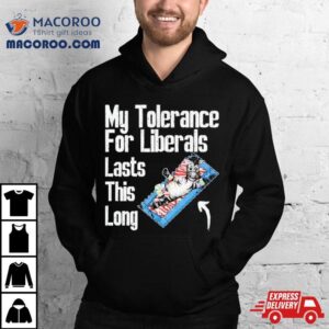 My Tolerance For Liberals Lasts This Long Tshirt