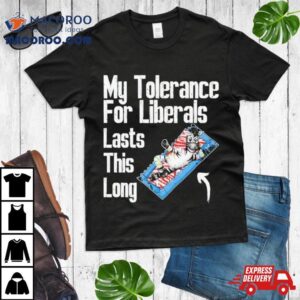 My Tolerance For Liberals Lasts This Long Tshirt
