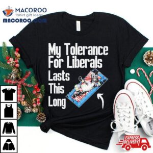 My Tolerance For Liberals Lasts This Long Tshirt