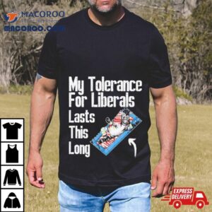 My Tolerance For Liberals Lasts This Long Tshirt