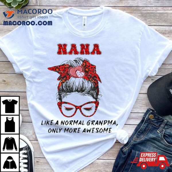 Nana Like A Normal Grandma Only More Awesome Mothers Day Shirt