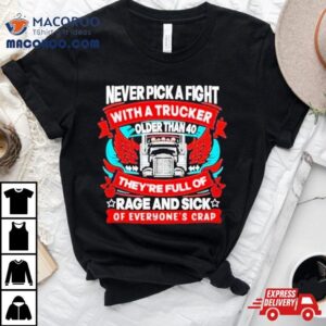 Never Pick A Fight With A Trucker Older Than They Re Full Of Rage And Sick Of Everyone S Crap Tshirt