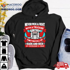 Never Pick A Fight With A Trucker Older Than They Re Full Of Rage And Sick Of Everyone S Crap Tshirt
