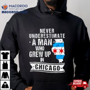 Never Underestimate A Man Who Grew Up In Chicago Tshirt