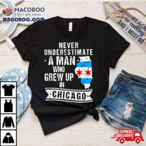 Never Underestimate A Man Who Grew Up In Chicago Tshirt