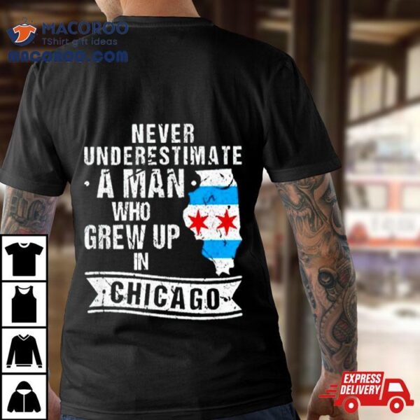 Never Underestimate A Man Who Grew Up In Chicago Shirt