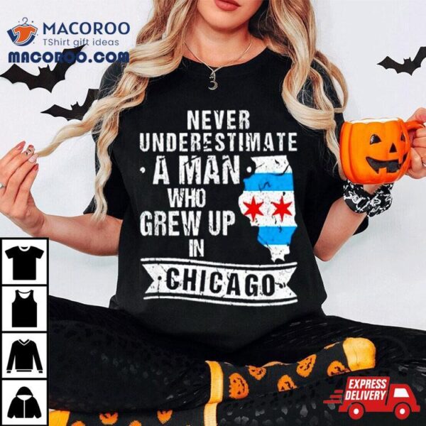 Never Underestimate A Man Who Grew Up In Chicago Shirt