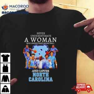 Never Underestimate A Woman Who Understands Basketball And Loves North Carolina Tar Heels Shirt