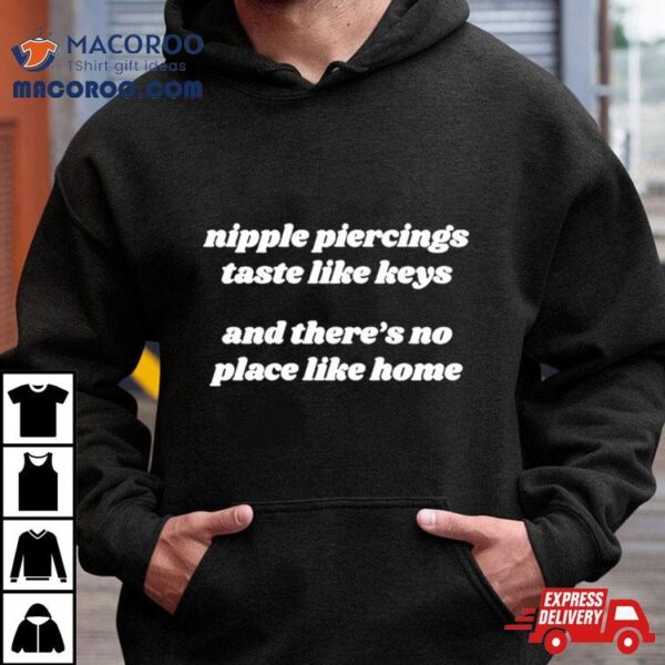 Nipple Piercings Taste Like Keys And There’s No Place Like Home Shirt