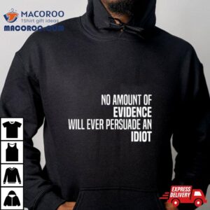 No Amount Of Evidence Will Ever Persuade An Idiot Classic Shirt 3 No Amount Of Evidence Will Ever Persuade An Idiot Classic Tshirt