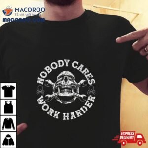 Nobody Cares Work Harder Tshirt