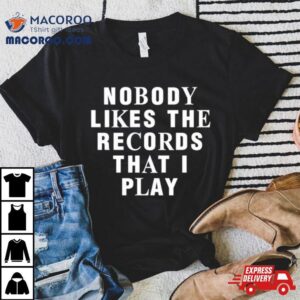 Nobody Likes The Records That I Play Tshirt