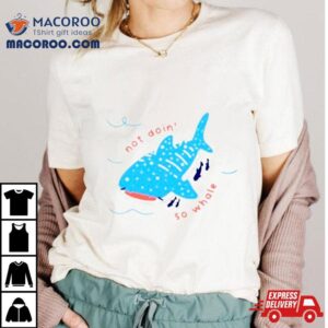 Not Doin So Whale Tshirt