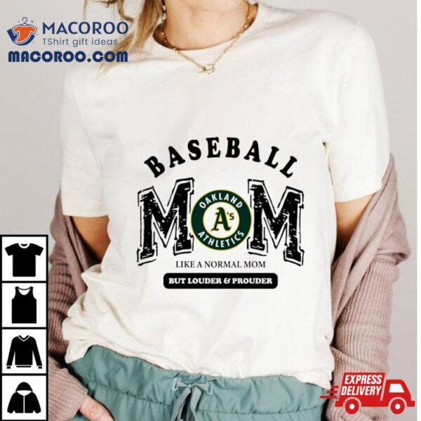 Oakland Athletics Logo Baseball Mom Like A Normal Mom But Louder And Prouder Shirt