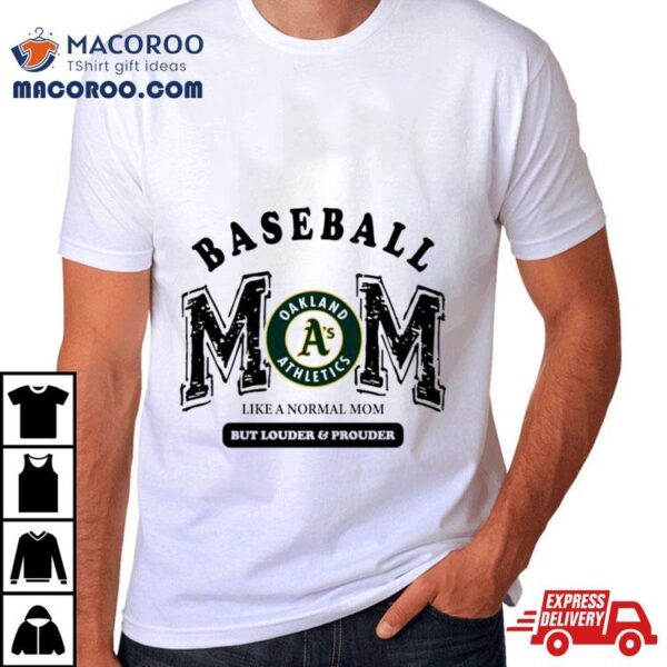 Oakland Athletics Logo Baseball Mom Like A Normal Mom But Louder And Prouder Shirt