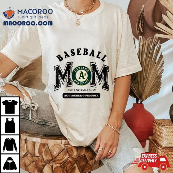 Oakland Athletics Logo Baseball Mom Like A Normal Mom But Louder And Prouder Shirt