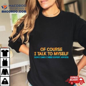 Of Course I Talk To Myself Sometimes I Need Expert Advice Tshirt