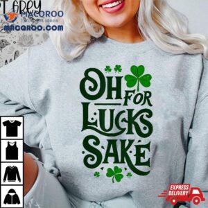 Oh For Lucks Sake Funny Shamrock Clover Cool St Patricks Day Shirt