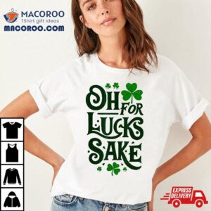 Oh For Lucks Sake Funny Shamrock Clover Cool St Patricks Day Shirt