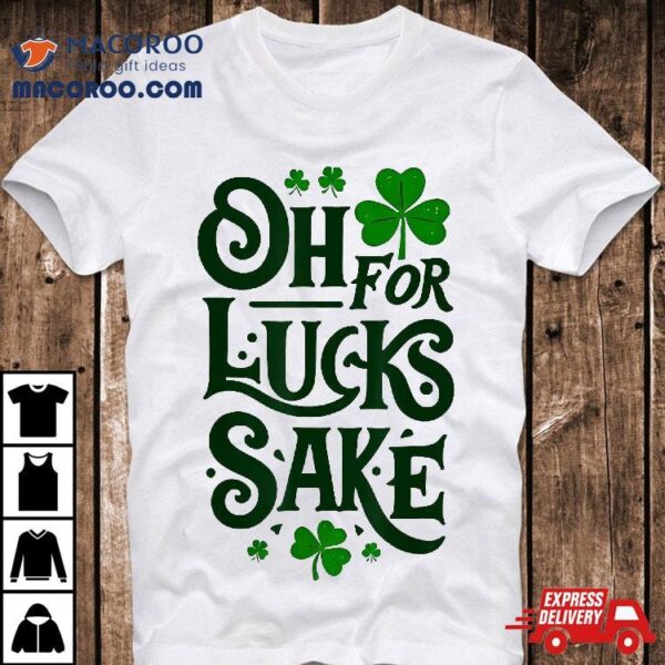 Oh For Lucks Sake Funny Shamrock Clover Cool St Patricks Day Shirt