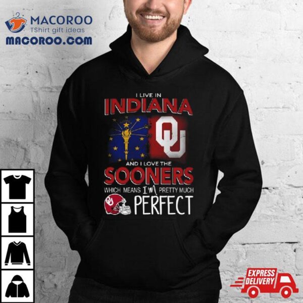 Oklahoma Sooners I Live In Indiana And I Love The Sooners Which Means I’m Pretty Much Perfecshirt