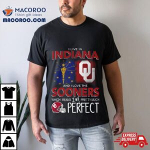 Oklahoma Sooners I Live In Indiana And I Love The Sooners Which Means I M Pretty Much Perfec Tshirt