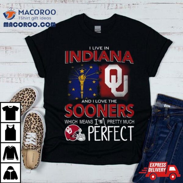 Oklahoma Sooners I Live In Indiana And I Love The Sooners Which Means I’m Pretty Much Perfecshirt