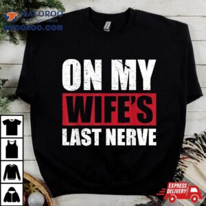 On My Wife’s Last Nerve Unstoppable Husband Mother’s Day Shirt
