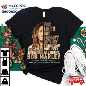 One Love One Heart Let’s Get Together And Feel All Right Bob Marley 1945 1981 Thank You For The Memories Signature Shirt