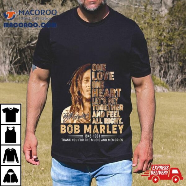 One Love One Heart Let’s Get Together And Feel All Right Bob Marley 1945 1981 Thank You For The Memories Signature Shirt