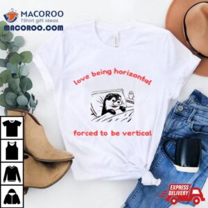 Otter Love Being Horizontal Forced To Be Vertical Tshirt