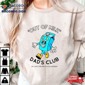 Out Of Milk Dad Rsquo S Club My Love For Him Is Also Expired Tshirt