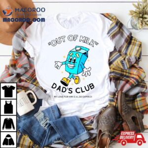 Out Of Milk Dad Rsquo S Club My Love For Him Is Also Expired Tshirt