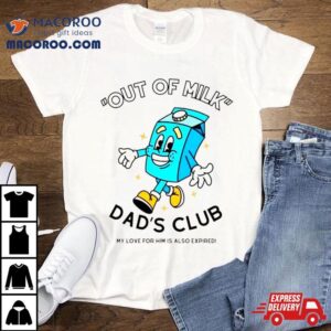 Out Of Milk Dad Rsquo S Club My Love For Him Is Also Expired Tshirt