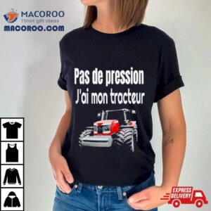 Pas De Pression J’ai Mon Tracteur Shirt 1 Pas De Pression J Rsquo Ai Mon Tracteur Tshirt