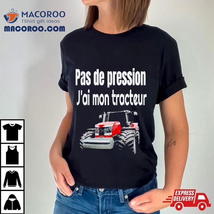 Pas De Pression J’ai Mon Tracteur Shirt Pas De Pression J’ai Mon Tracteur Shirt