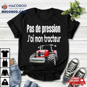 Pas De Pression J’ai Mon Tracteur Shirt 2 Pas De Pression J Rsquo Ai Mon Tracteur Tshirt