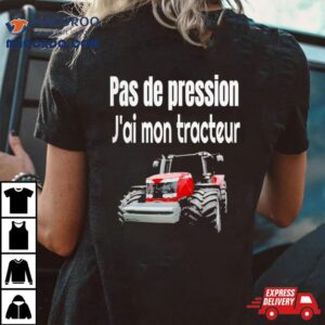 Pas De Pression J’ai Mon Tracteur Shirt 3 Pas De Pression J Rsquo Ai Mon Tracteur Tshirt