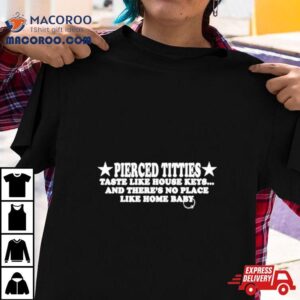 Pierced Titties Taste Like House Keys And There’s No Place Like Home Baby Shirt