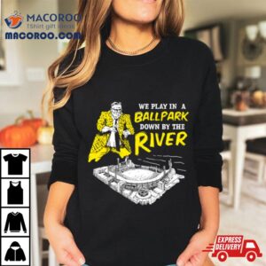 Pittsburgh We Play In A Ballpark Down By The River Tshirt