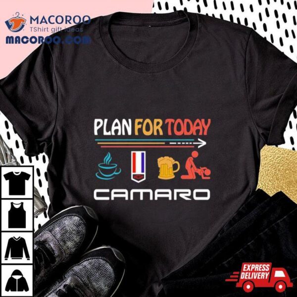 Plan For Today Coffee Camaro Beer And Sex Shirt