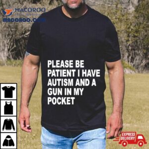 Please Patient I Have Autism And A Gun In My Pocke Tshirt