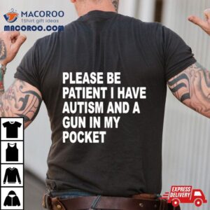 Please Patient I Have Autism And A Gun In My Pocke Tshirt