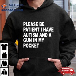 Please Patient I Have Autism And A Gun In My Pocke Tshirt