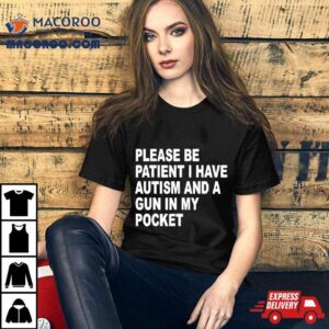 Please Patient I Have Autism And A Gun In My Pocke Tshirt