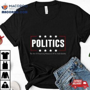 Politics The Art Of Depriving Humanity Of Its Individuality Tshirt