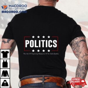 Politics The Art Of Depriving Humanity Of Its Individuality Tshirt